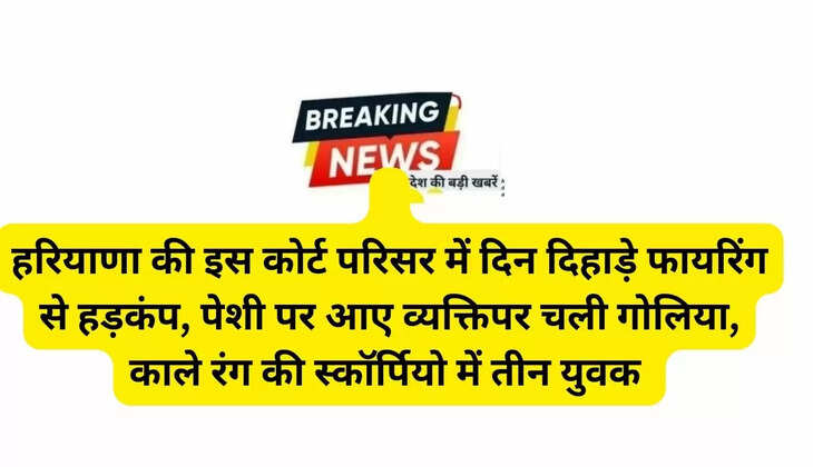  हरियाणा की इस कोर्ट परिसर में दिन दिहाड़े फायरिंग से हड़कंप, पेशी पर आए व्यक्तिपर चली गोलिया, काले रंग की स्कॉर्पियो में तीन युवक 