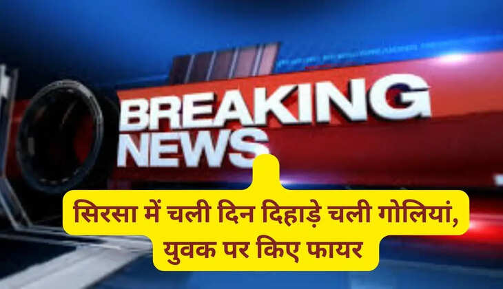  सिरसा में चली दिन दिहाड़े चली गोलियां, युवक पर किए फायर  