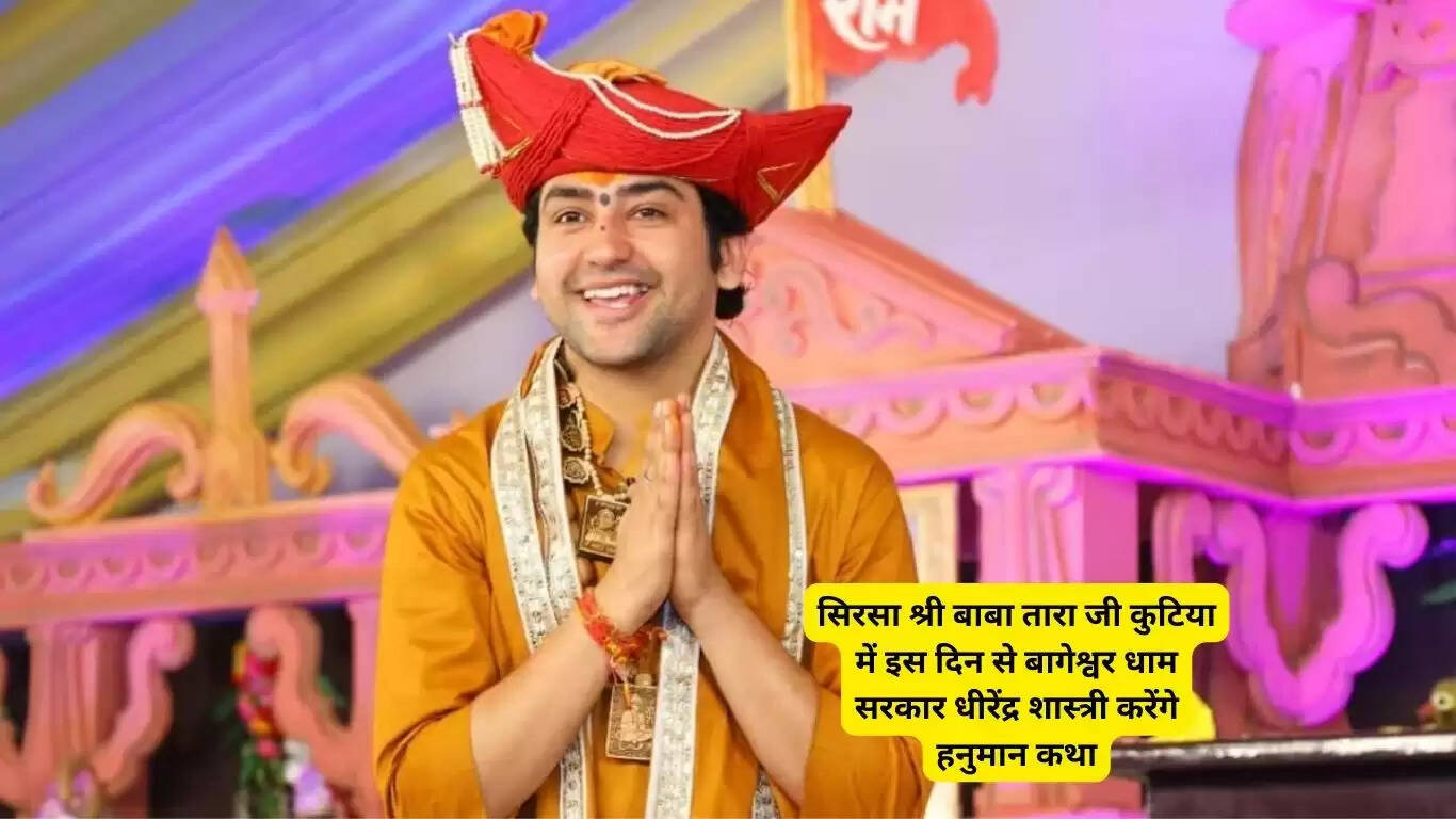 Sirsa Shri Baba Tara Ji will do Hanuman Katha in Kutiya, Bageshwar Dham Sarkar Dhirendra Shastri, Shastri Dhirendra will come on this day