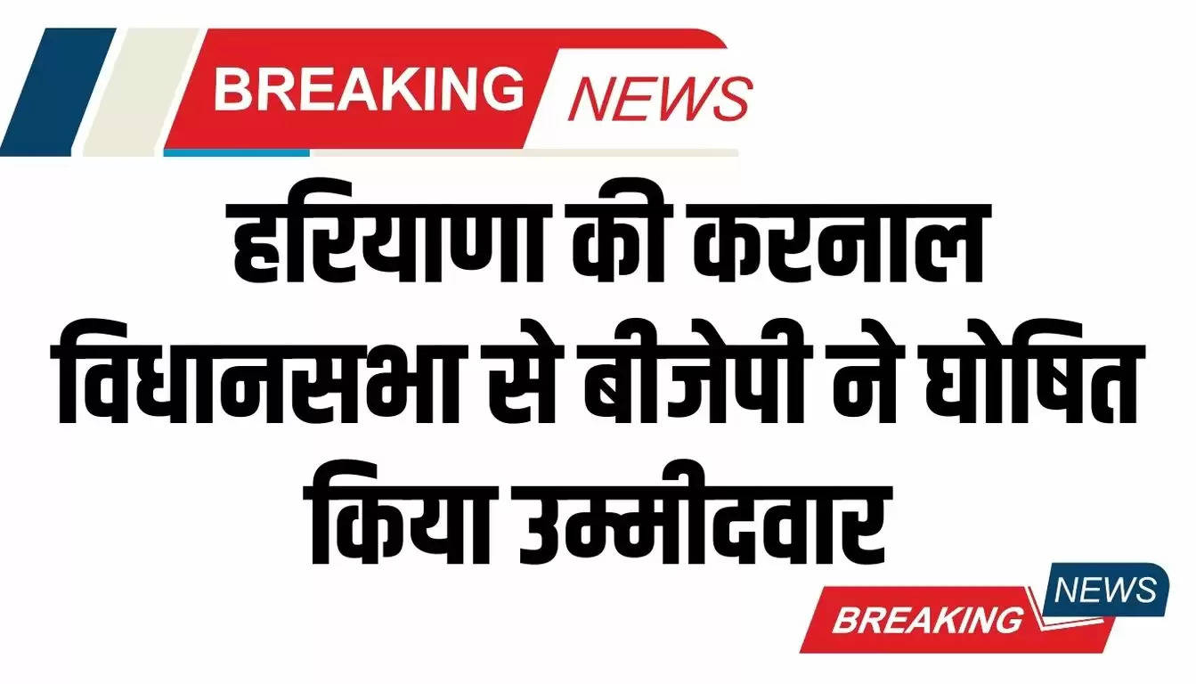  Haryana News: हरियाणा की करनाल विधानसभा से बीजेपी ने घोषित किया उम्मीदवार, उपचुनाव में ठोकेगा ताल