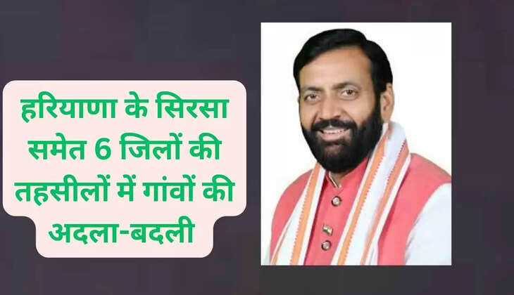हरियाणा के सिरसा समेत 6 जिलों की तहसीलों में गांवों की अदला-बदली 