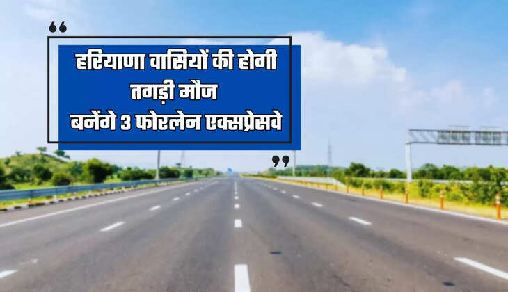 Haryana : हरियाणा वासियों की होगी तगड़ी मौज, बनेंगे 3 फोरलेन एक्सप्रेसवे, इन शहरों की बदलेगी तस्वीर
