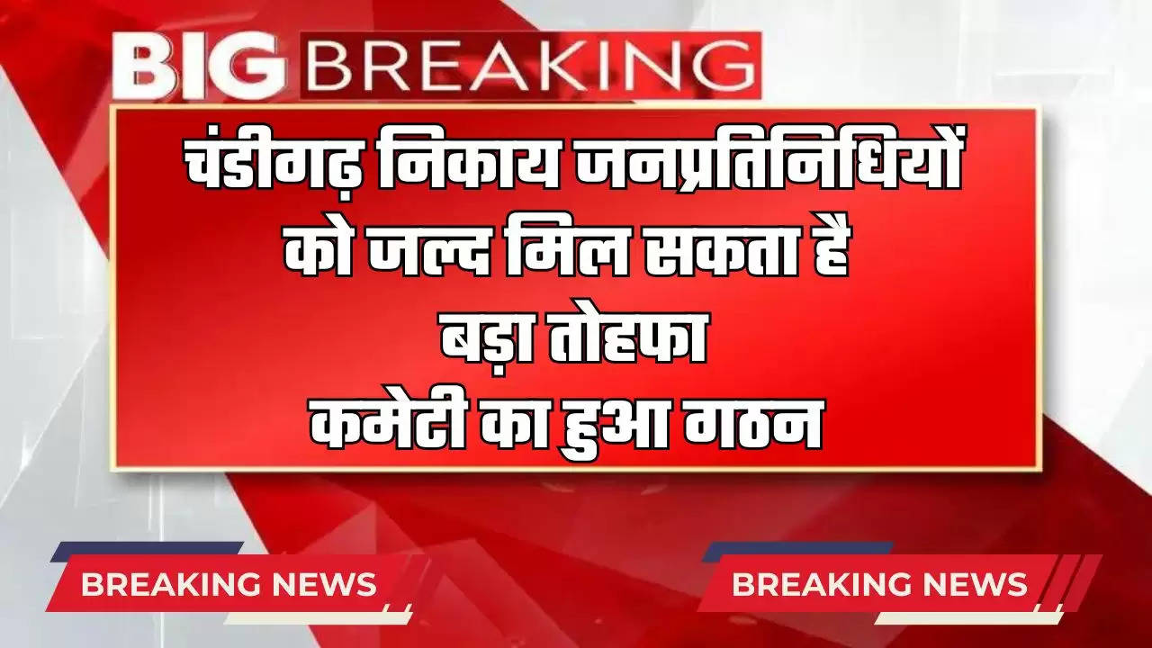  चंडीगढ़ निकाय जनप्रतिनिधियों को जल्द मिल सकता है बड़ा तोहफा, कमेटी का हुआ गठन