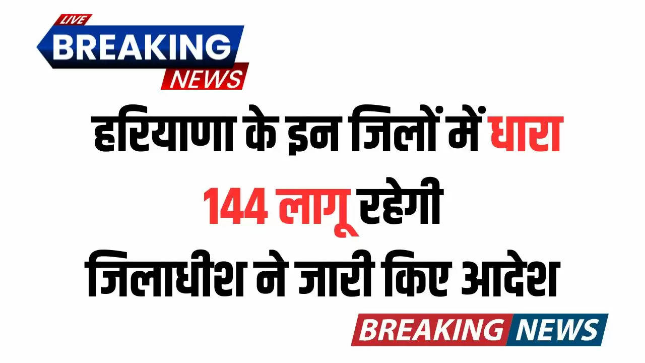  Haryana News: हरियाणा के इन जिलों में धारा 144 लागू रहेगी, जिलाधीश ने जारी किए आदेश