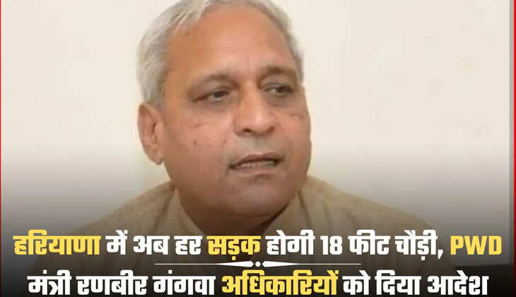 हरियाणा में अब हर सड़क होगी 18 फीट चौड़ी, PWD मंत्री रणबीर गंगवा अधिकारियों को दिया आदेश
