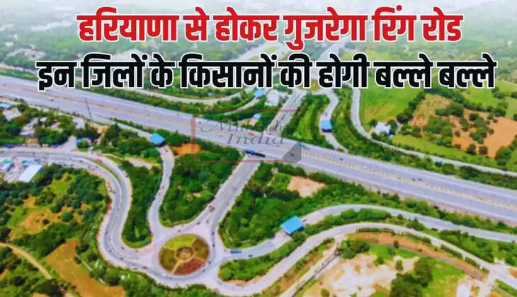  Haryana Ring Road: हरियाणा से होकर गुजरेगा रिंग रोड, इन जिलों के किसानों की होगी बल्ले बल्ले