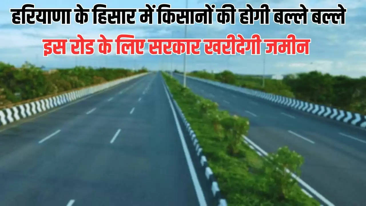  Haryana Road News: हरियाणा के हिसार में किसानों की होगी बल्ले बल्ले, इस रोड के लिए सरकार खरीदेगी जमीन