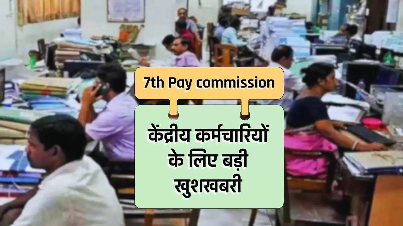  7th Pay commission: केंद्रीय कर्मचारियों के लिए बड़ी खुशखबरी, DA में होगी बंपर बढ़ोत्तरी