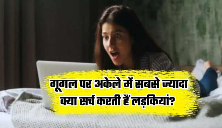 Google Search: What do girls search the most on Google when they are alone? You will be surprised to know