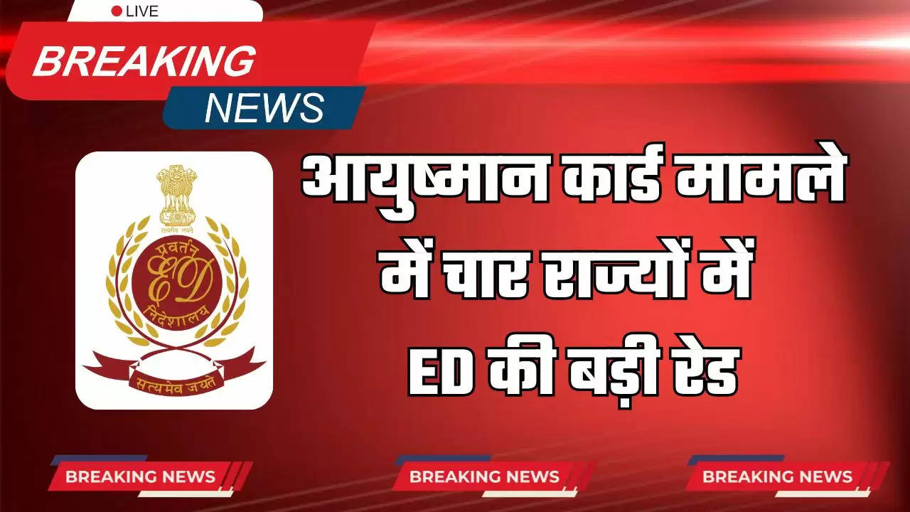 ED Raid: आयुष्मान कार्ड मामले में चार राज्यों में ED की बड़ी रेड, जाने पूरा मामला 