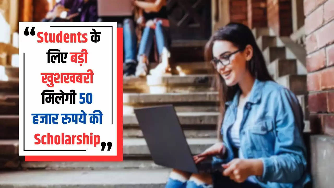 Students के लिए बड़ी खुशखबरी, मिलेगी 50 हजार रुपये की Scholarship, ऐसे करें आवेदन