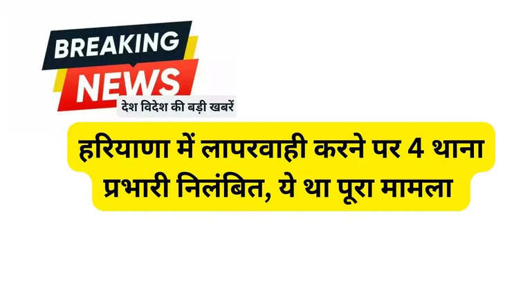  हरियाणा मेें लापरवाही करने पर 4 थाना प्रभारी निलंबित, ये था पूरा मामला 