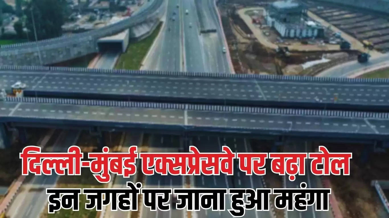 Delhi Mumbai Expressway: दिल्ली-मुंबई एक्सप्रेसवे पर बढ़ा टोल, इन जगहों पर जाना हुआ महंगा, जाने कितना महंगा हुआ टोल?