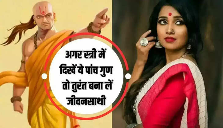 Chanakya Niti: If you see these five qualities in a woman, then make her your life partner immediately, your luck will change