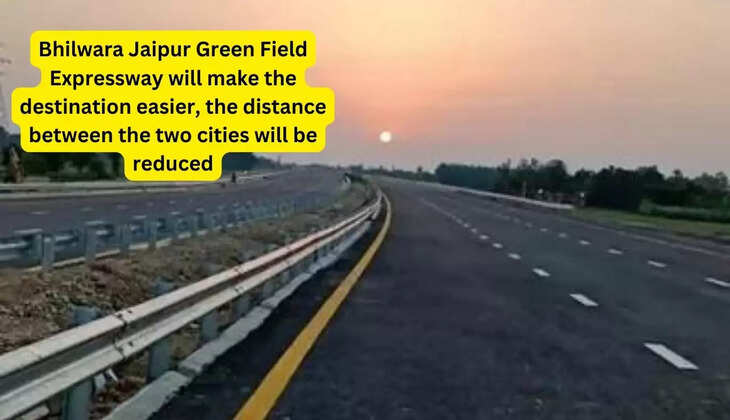 Bhilwara Jaipur Green Field Expressway will make the destination easier, the distance between the two cities will be reduced