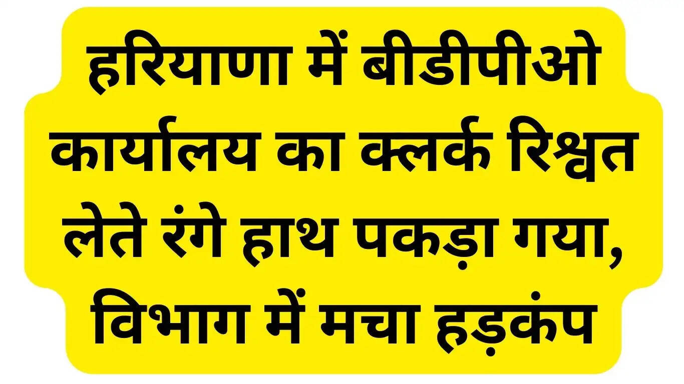 Clerk of BDPO office in Haryana caught red handed taking bribe, uproar in the department
