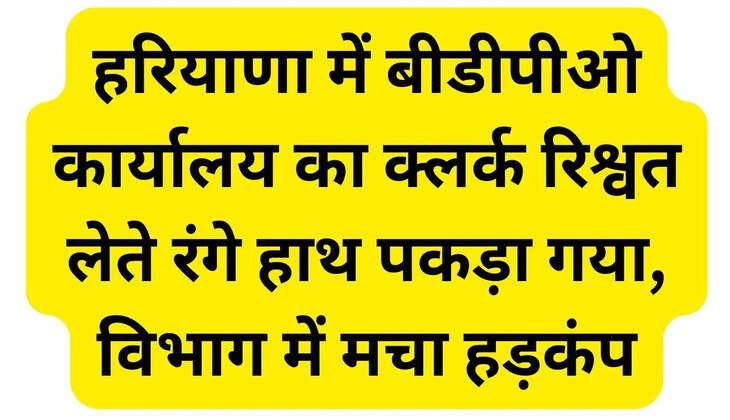 Clerk of BDPO office in Haryana caught red handed taking bribe, uproar in the department