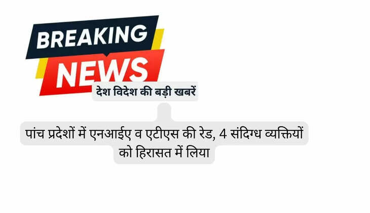   पांच प्रदेशों में एनआईए व एटीएस की रेड, 4 संदिग्ध व्यक्तियों को हिरासत में लिया