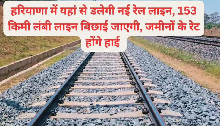 A new railway line will be laid from here in Haryana, 153 km long line will be laid, land rates will be high