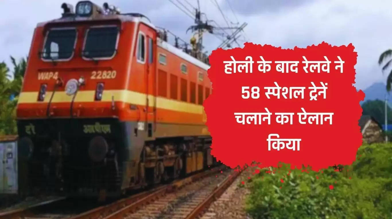 Railway News: होली के बाद रेलवे ने 58 स्पेशल ट्रेनें चलाने का ऐलान किया, ये ट्रेनें इन शहरों के लिए चलेंगी