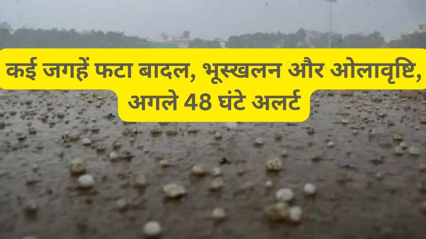 कई जगहें फटा बादल, भूस्खलन और ओलावृष्टि, अगले 48 घंटे अलर्ट