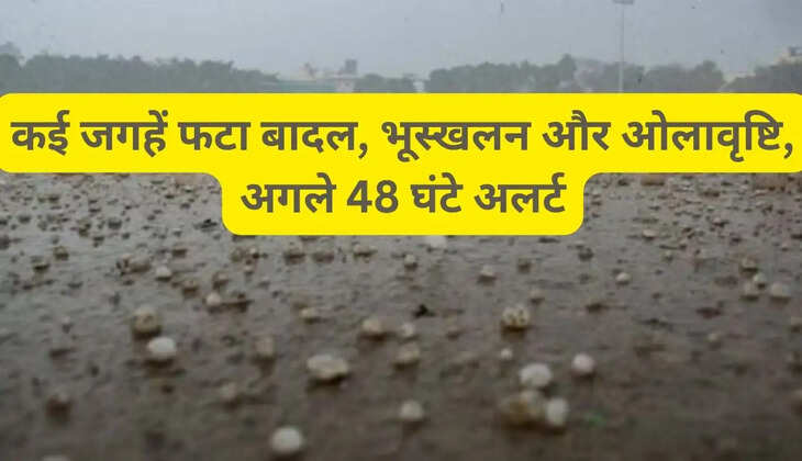   कई जगहें फटा बादल, भूस्खलन और ओलावृष्टि, अगले 48 घंटे अलर्ट