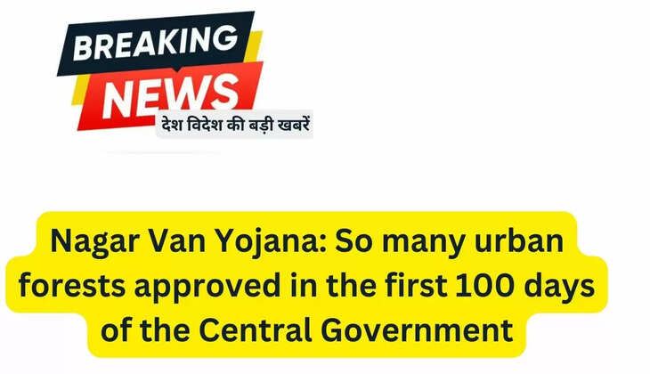  Nagar Van Yojana: So many urban forests approved in the first 100 days of the Central Government