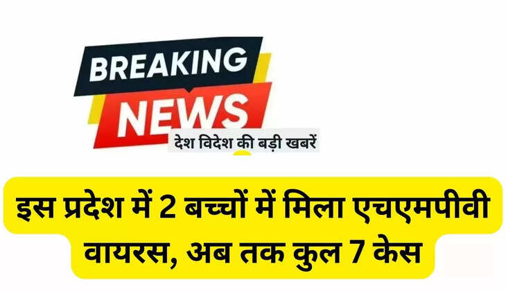 इस प्रदेश में 2 बच्चों में मिला एचएमपीवी वायरस, अब तक कुल 7 केस