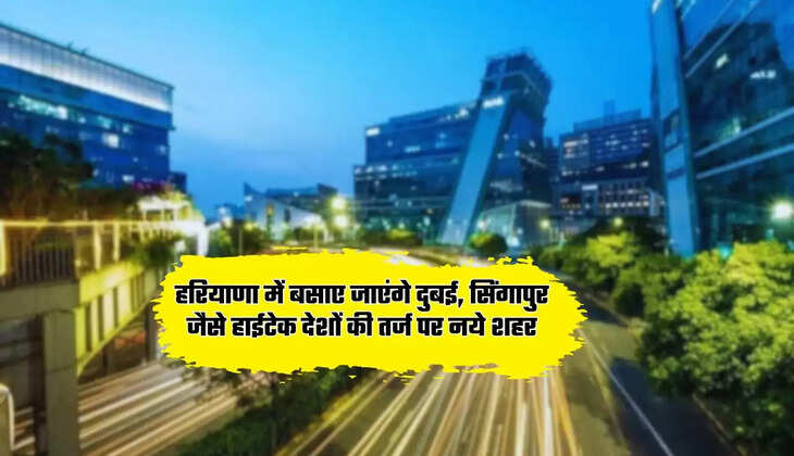  Five Smart City: हरियाणा में बसाए जाएंगे दुबई, सिंगापुर जैसे हाईटेक देशों की तर्ज पर नये शहर, लोगों को मिलेगा मोटा फायदा