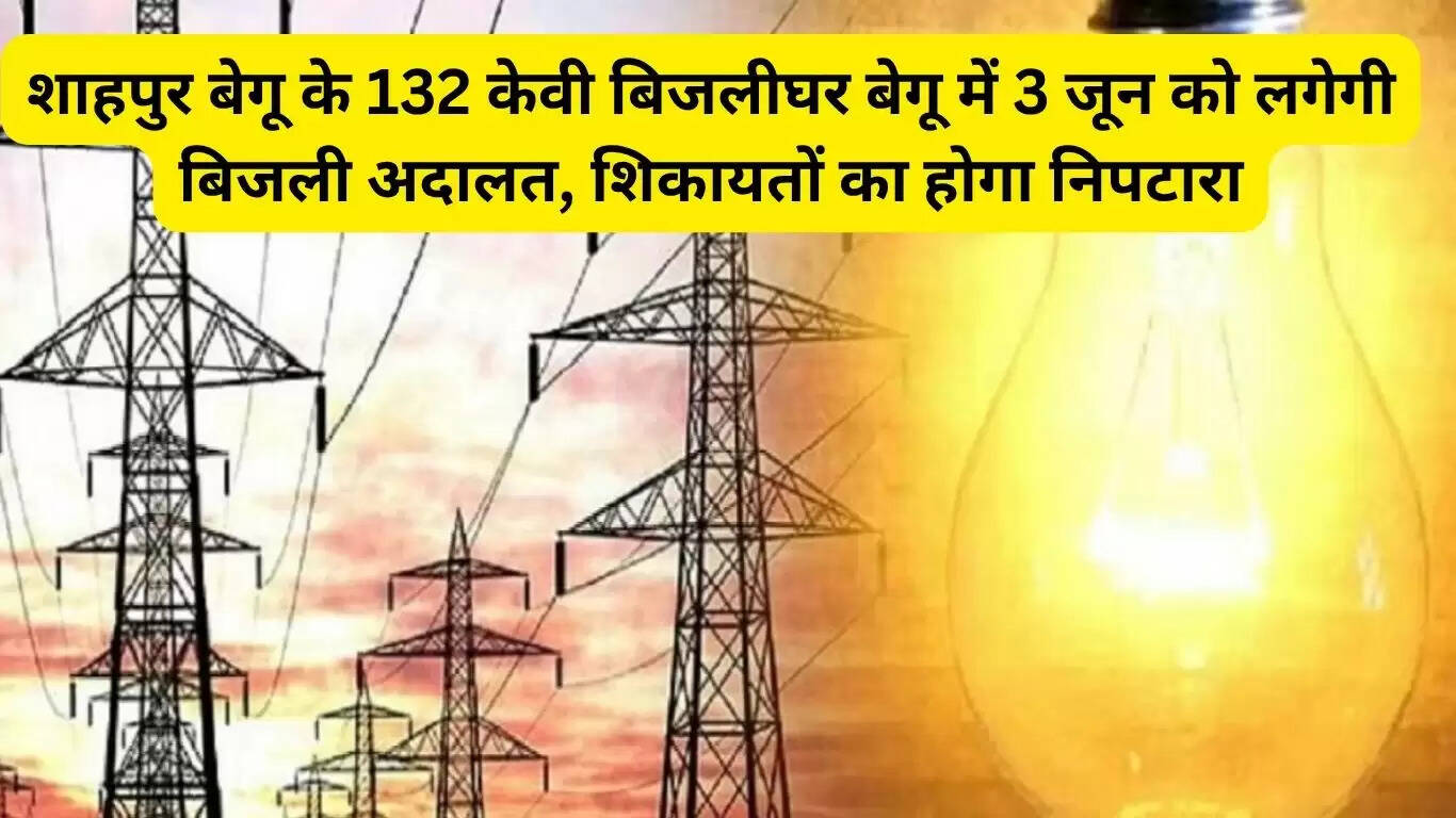 शाहपुर बेगू गांव के 132 केवी बिजलीघर बेगू में आज लगेगी बिजली अदालत, शिकायतों का मौके पर होगा निपटारा