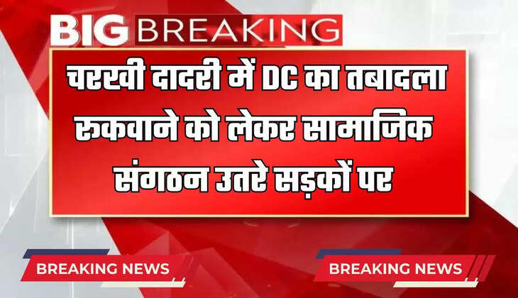  चरखी दादरी में DC का तबादला रूकवाने को लेकर सामाजिक संगठन उतरे सड़कों पर, लगाया जाम 