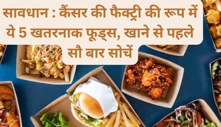 Caution: These 5 dangerous foods are like cancer factories, think 100 times before eating them