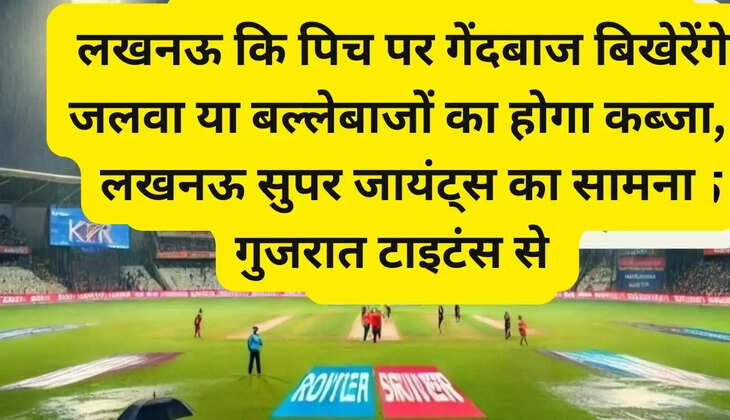 Will the bowlers shine on the Lucknow pitch or will the batsmen dominate, Lucknow Super Giants will face Gujarat Titans