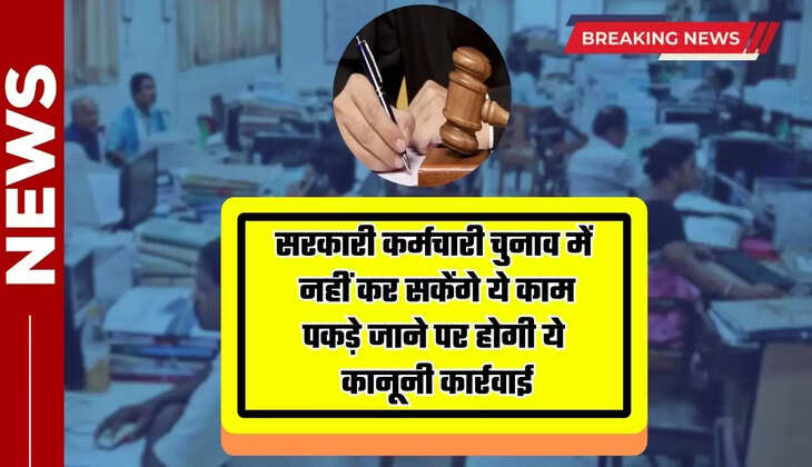  सरकारी कर्मचारी चुनाव में नहीं कर सकेंगे ये काम, पकड़े जाने पर होगी ये कानूनी कार्रवाई