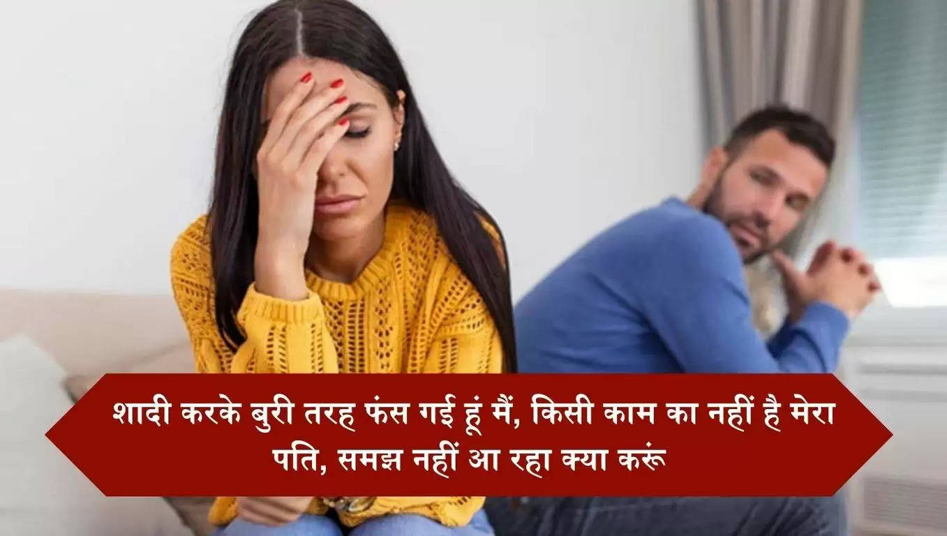 Meri Kahani: शादी करके बुरी तरह फंस गई हूं मैं, किसी काम का नहीं है मेरा पति, समझ नहीं आ रहा क्या करूं
