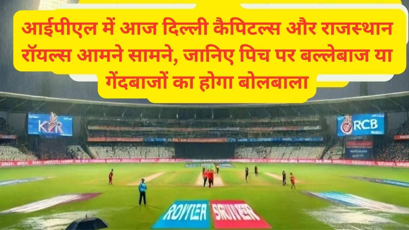 आईपीएल में आज दिल्ली कैपिटल्स और राजस्थान रॉयल्स आमने सामने, जानिए पिच पर बल्लेबाज या गेंदबाजों का होगा बोलबाला