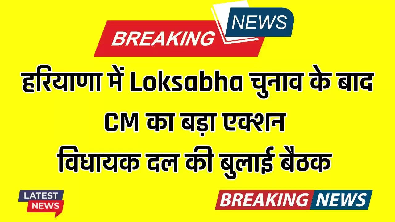  हरियाणा में Loksabha चुनाव के बाद CM का बड़ा एक्शन, विधायक दल की बुलाई बैठक