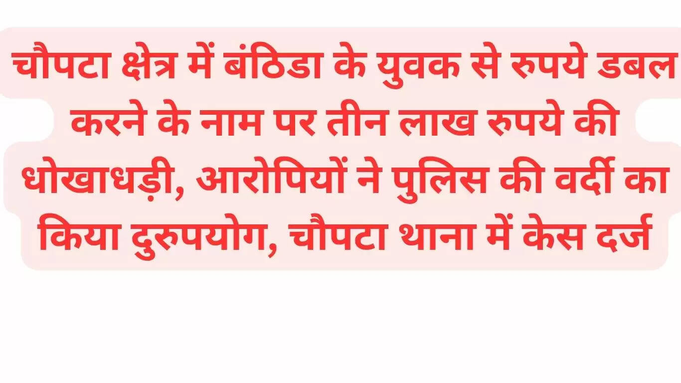  In Chaupata area, a youth from Banthida was cheated of Rs 3 lakh in the name of doubling the money, the accused misused the police uniform, a case has been registered in Chaupata police station