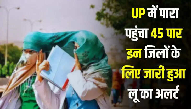  Weather Update: UP में पारा पहुंचा 45 डिग्री पार, इन जिलों के लिए जारी हुआ लू का अलर्ट