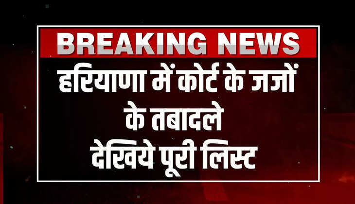 Haryana Judge Transfers: हरियाणा में कोर्ट के जजों के तबादले, देखिये पूरी लिस्ट
