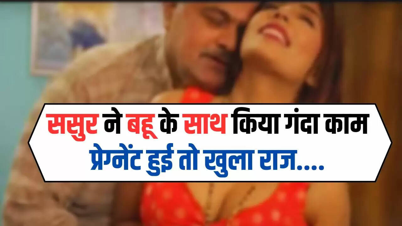 Sasur Bahu Relation: ससुर ने बहू के साथ किया गंदा काम, प्रेग्नेंट हुई तो खुला राज....