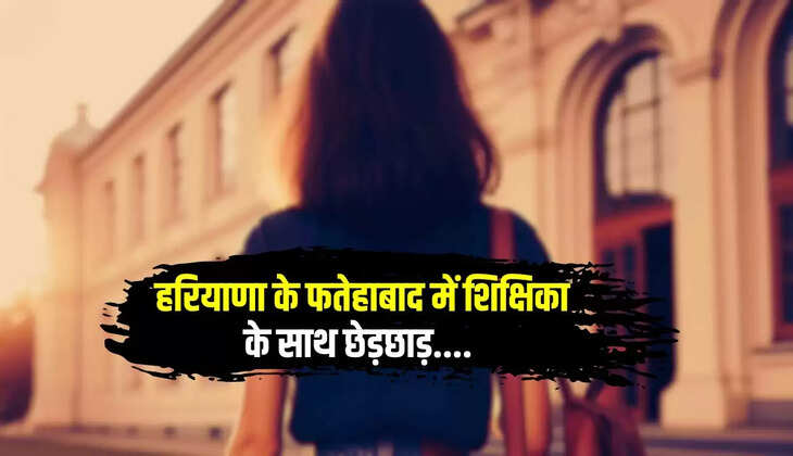  हरियाणा के फतेहाबाद में शिक्षिका के साथ छेड़छाड़, प्रिंसिपल ने बुलाकर कहा- आज तो कमाल की दिख रही हो