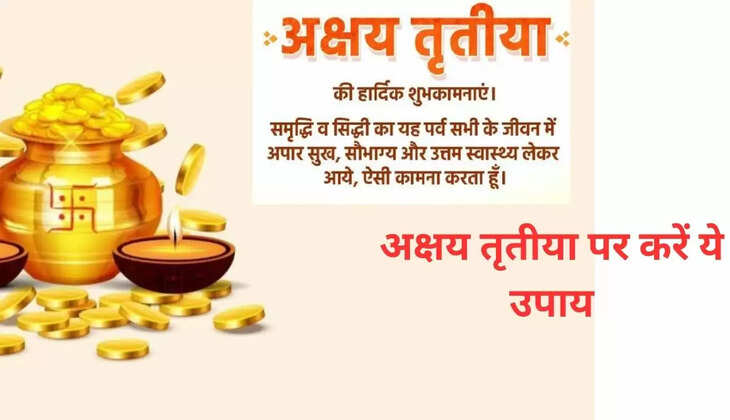  अक्षय तृतीया : अक्षय तृतीय पर अबूझ मुहूर्त, करें ये विशेष उपाय, मां लक्ष्मी करेंगी वास, जीवन में आएगी सुख-समृद्धि