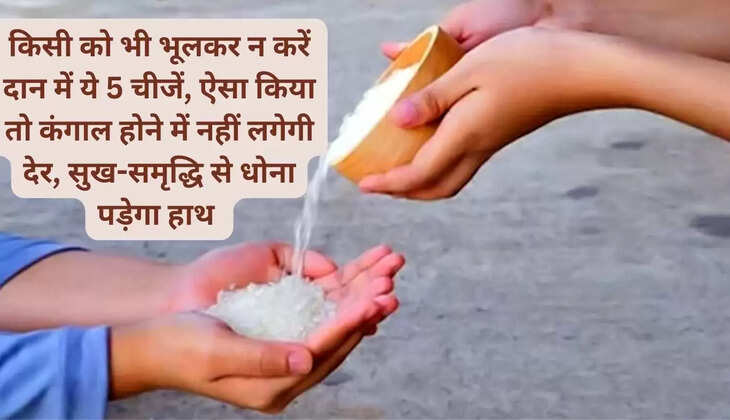किसी को भी भूलकर न करें दान में ये 5 चीजें, ऐसा किया तो कंगाल होने में नहीं लगेगी देर, सुख-समृद्धि से धोना पड़ेगा हाथ 