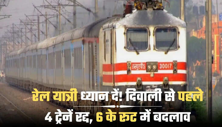 रेल यात्री ध्यान दें! दिवाली से पहले 4 ट्रेनें रद्द, 6 के रूट में बदलाव