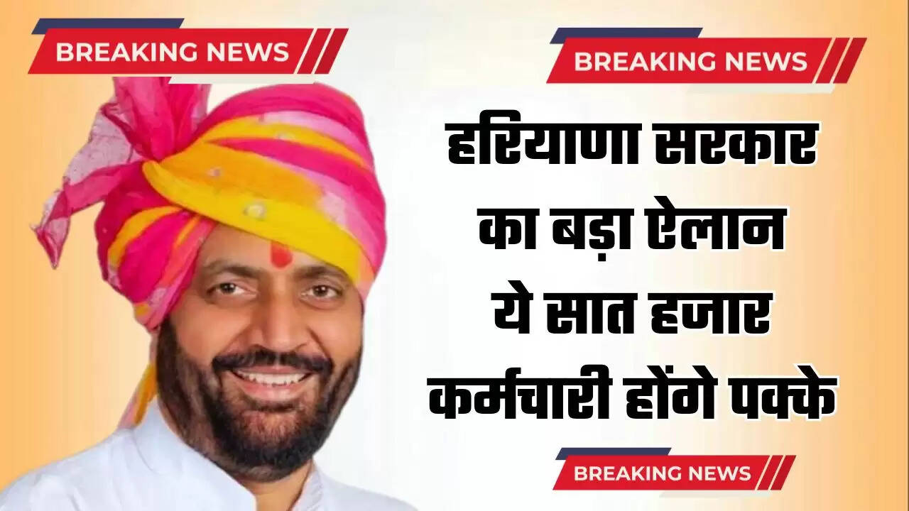  Haryana : हरियाणा सरकार का बड़ा ऐलान, ये सात हजार कर्मचारी होंगे पक्के, ये होगी शर्त