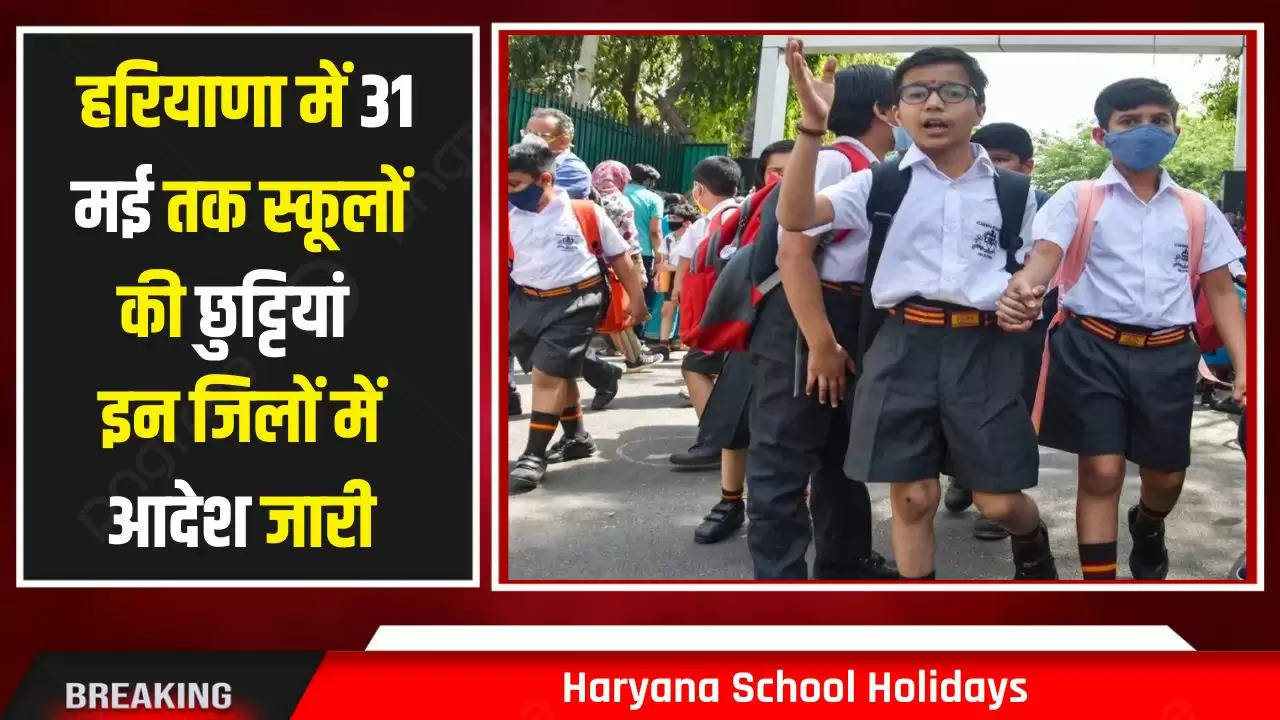  Haryana School Holidays: हरियाणा में 31 मई तक स्कूलों की छुट्टियां, इन जिलों में आदेश जारी