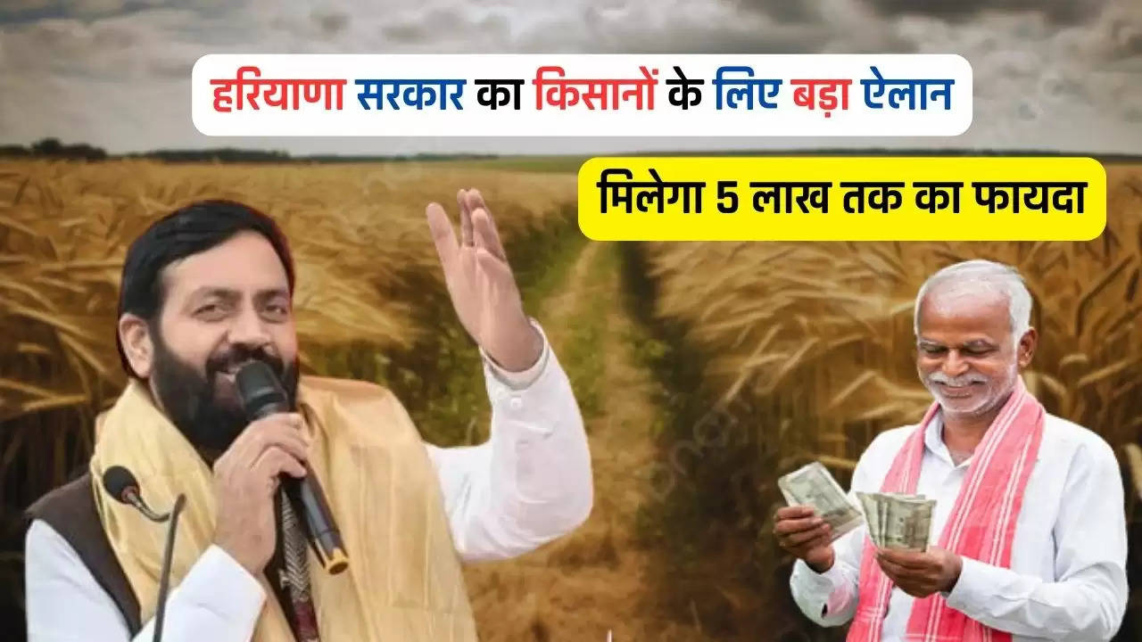  Haryana : हरियाणा सरकार का किसानों के लिए बड़ा ऐलान, मिलेगा 5 लाख तक का फायदा