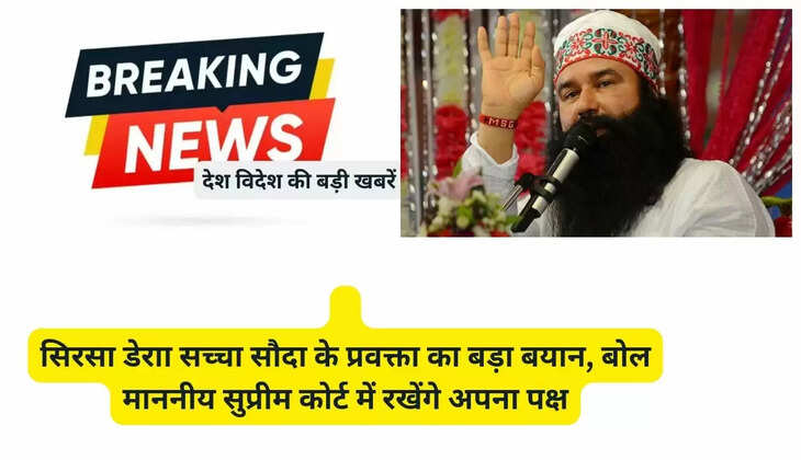   सिरसा डेराा सच्चा सौदा के प्रवक्ता का बड़ा बयान, बोल माननीय सुप्रीम कोर्ट में रखेंगे अपना पक्ष