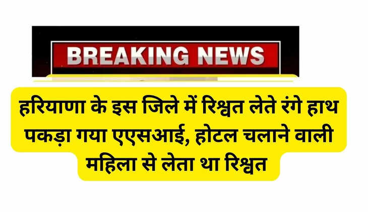 हरियाणा के इस जिले में रिश्वत लेते रंगे हाथ पकड़ा गया एएसआई, होटल चलाने वाली महिला से लेता था रिश्वत 